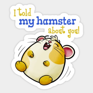 I Told My Hamster About You - Funny Kawaii Hamster Sticker